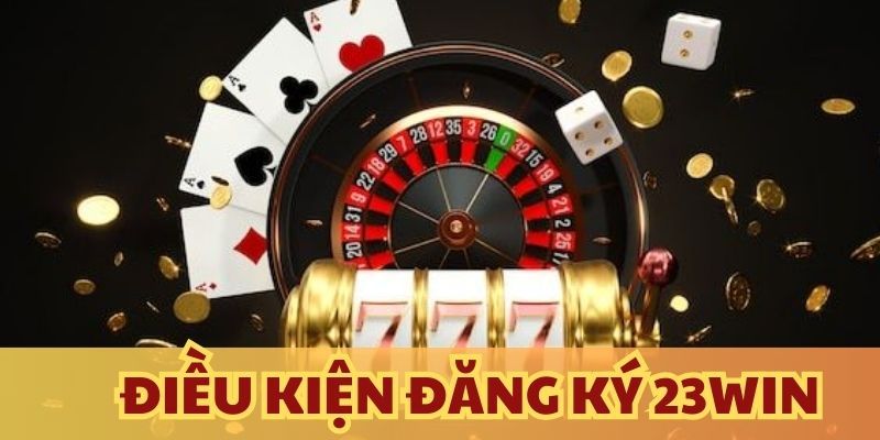 Yêu cầu cần thiết để đăng ký tài khoản 23win