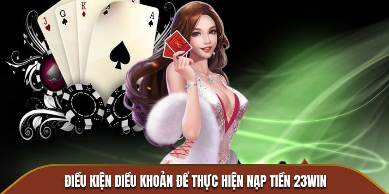 Điều kiện điều khoản để thực hiện nạp tiền 23WIN