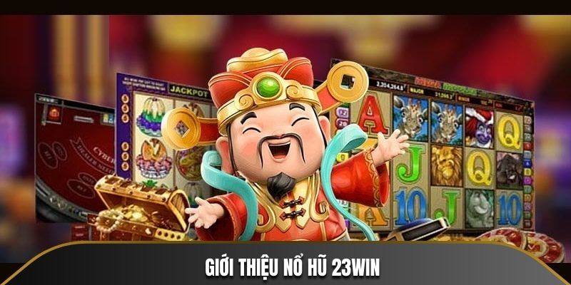 Giới thiệu sơ bộ sân chơi Nổ Hũ 23Win