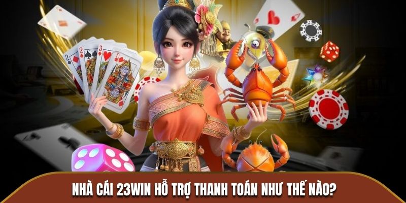 Nhà cái 23WIN hỗ trợ thanh toán như thế nào?