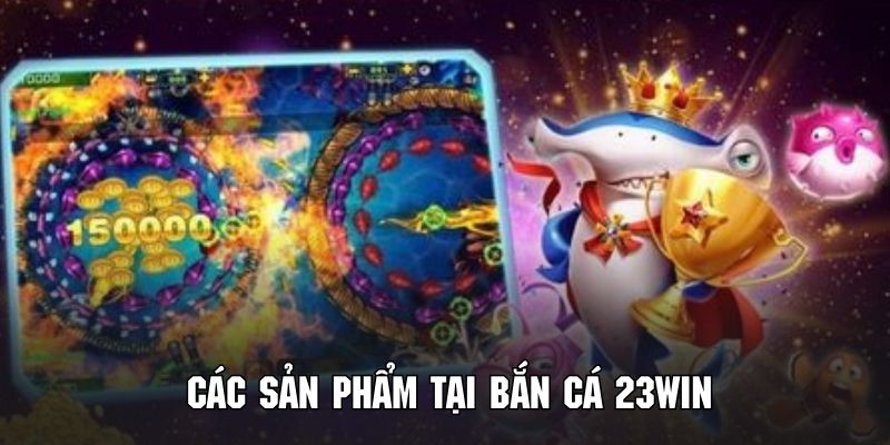 Khám phá các sản phẩm nổi bật tại danh mục game bắn cá 23WIN