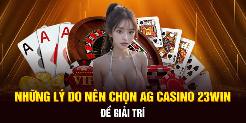 Những lý do nên chọn AG Casino 23WIN để giải trí